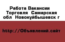 Работа Вакансии - Торговля. Самарская обл.,Новокуйбышевск г.